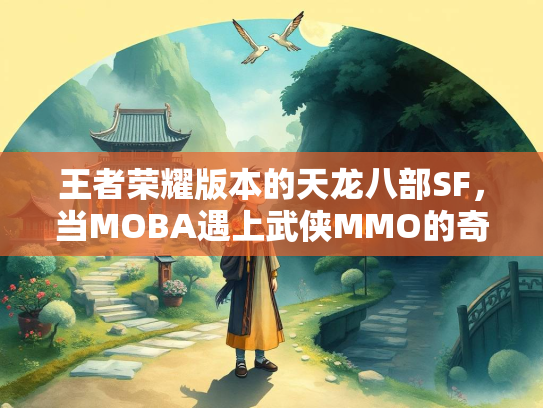 王者荣耀版本的天龙八部SF，当MOBA遇上武侠MMO的奇幻碰撞  第2张