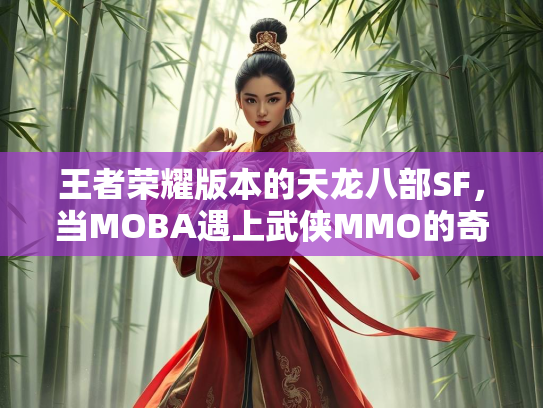 王者荣耀版本的天龙八部SF，当MOBA遇上武侠MMO的奇幻碰撞