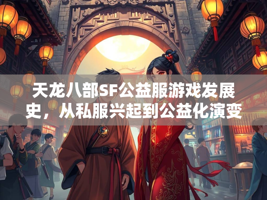 天龙八部SF公益服游戏发展史，从私服兴起到公益化演变