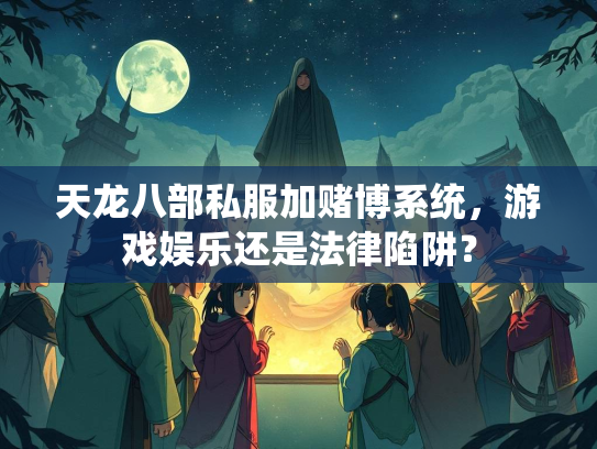 天龙八部私服加赌博系统，游戏娱乐还是法律陷阱？