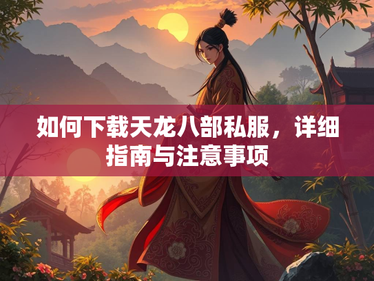 如何下载天龙八部私服,详细指南与注意事项 第2张 如何下载天龙八部私服,详细指南与注意事项 第2张