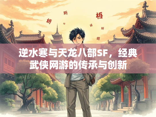 逆水寒与天龙八部SF，经典武侠网游的寒天<strong></strong>传承与创新  第1张