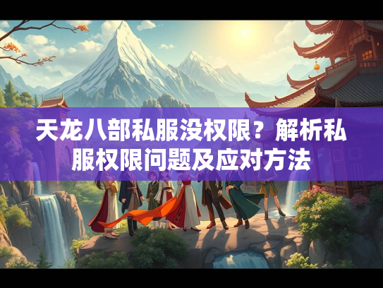 天龙八部私服没权限？解析私服权限问题及应对方法  第2张