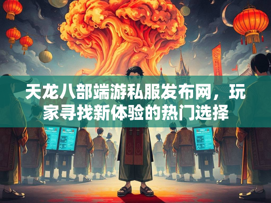 天龙八部端游私服发布网，玩家寻找新体验的热门选择
