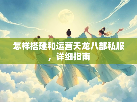 怎样搭建和运营天龙八部私服，详细指南