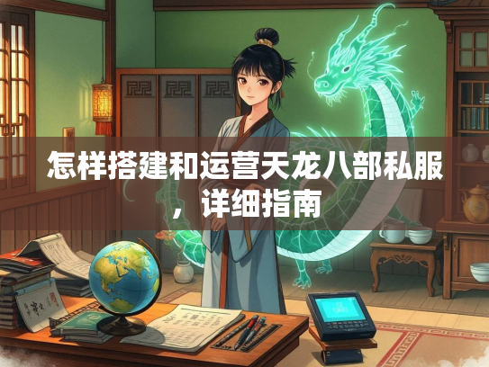 怎样搭建和运营天龙八部私服，详细指南