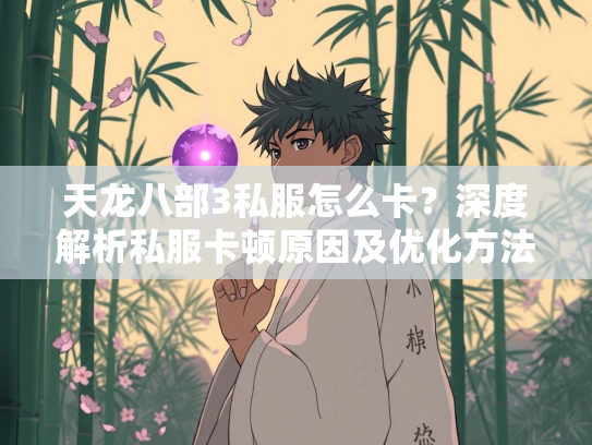 天龙八部3私服怎么卡？深度解析私服卡顿原因及优化方法
