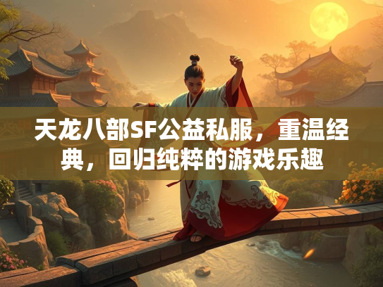 天龙八部SF公益私服，重温经典，回归纯粹的游戏乐趣