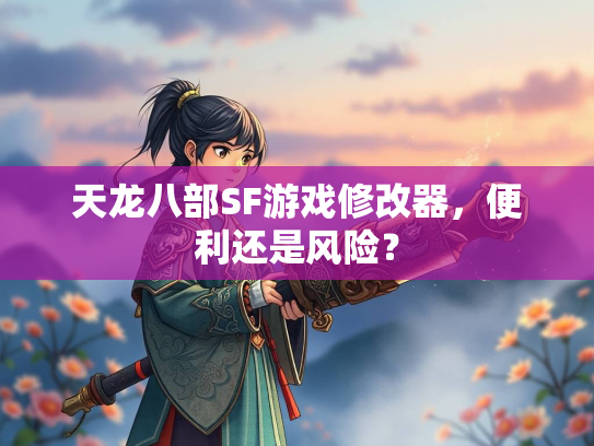 天龙八部SF游戏修改器，便利还是风险？  第2张