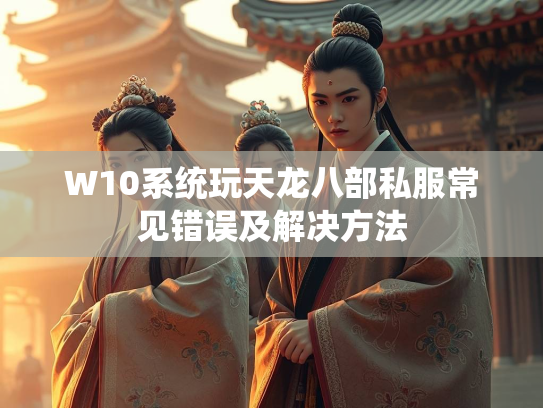 W10系统玩天龙八部私服常见错误及解决方法