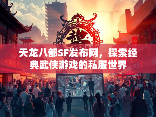 天龙八部SF发布网，探索经典武侠游戏的私服世界