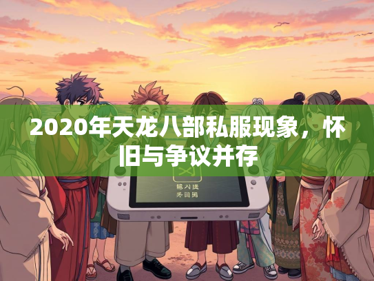 2020年天龙八部私服现象，怀旧与争议并存