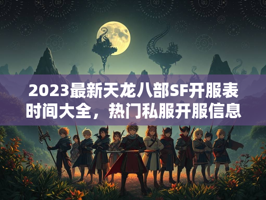 2023最新天龙八部SF开服表时间大全，热门私服开服信息一览