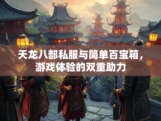 天龙八部私服与简单百宝箱，游戏体验的双重助力