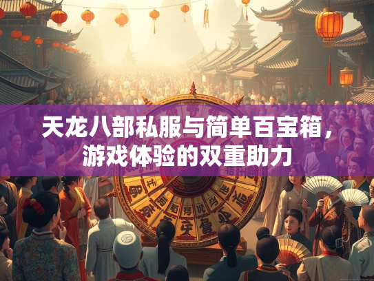 天龙八部私服与简单百宝箱，游戏体验的双重助力