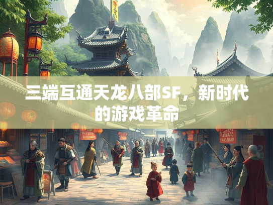 三端互通天龙八部SF，新时代的游戏革命  第1张