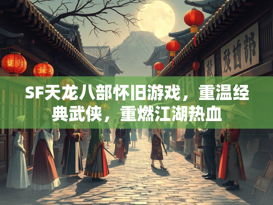 SF天龙八部怀旧游戏,重温经典武侠,重燃江湖热血 第1张 SF天龙八部怀旧游戏,重温经典武侠,重燃江湖热血 第1张