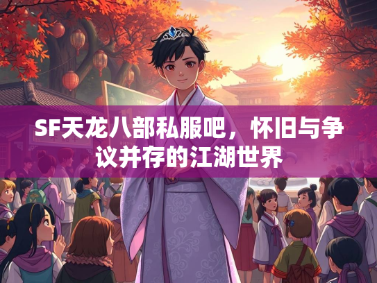 SF天龙八部私服吧，怀旧与争议并存的江湖世界