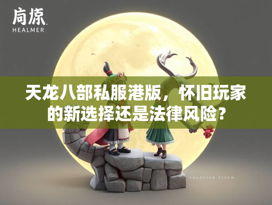 天龙八部私服港版，怀旧玩家的新选择还是法律风险？  第2张