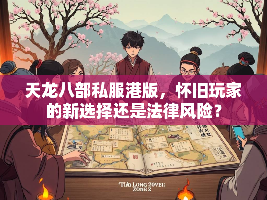 天龙八部私服港版，怀旧玩家的新选择还是法律风险？  第1张