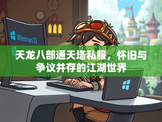 天龙八部通天塔私服，怀旧与争议并存的江湖世界