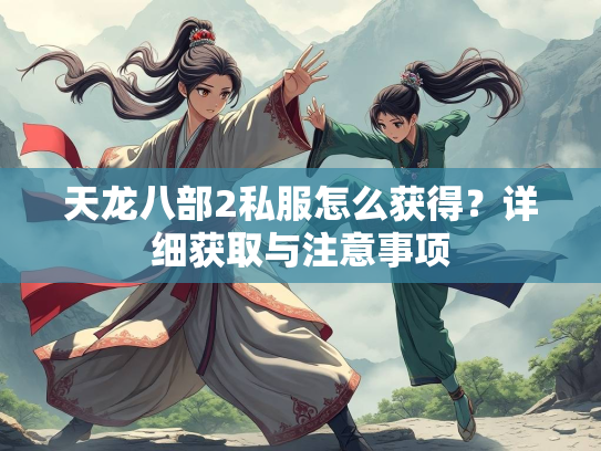 天龙八部2私服怎么获得？详细获取与注意事项