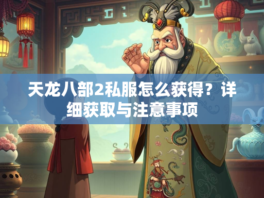 天龙八部2私服怎么获得？详细获取与注意事项