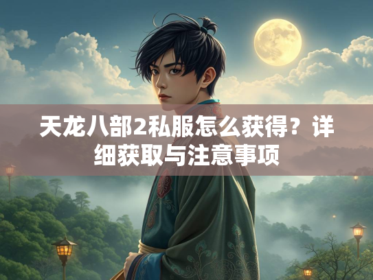 天龙八部2私服怎么获得？详细获取与注意事项