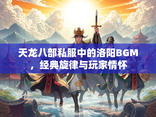 天龙八部私服中的洛阳BGM，经典旋律与玩家情怀
