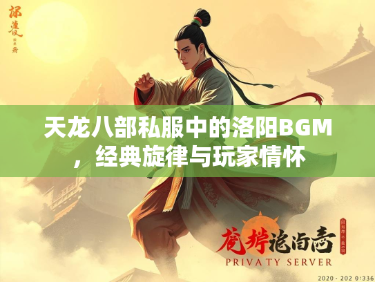 天龙八部私服中的洛阳BGM，经典旋律与玩家情怀