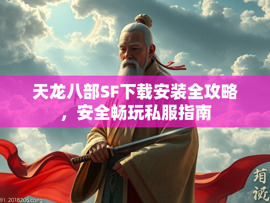 天龙八部SF下载安装全攻略，安全畅玩私服指南  第2张