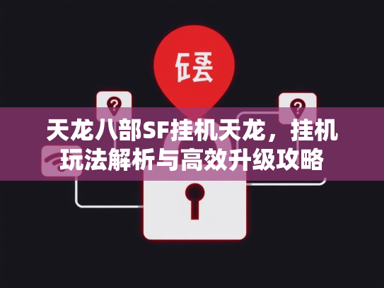 天龙八部SF挂机天龙，挂机玩法解析与高效升级攻略