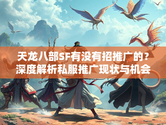 天龙八部SF有没有招推广的？深度解析私服推广现状与机会  第2张