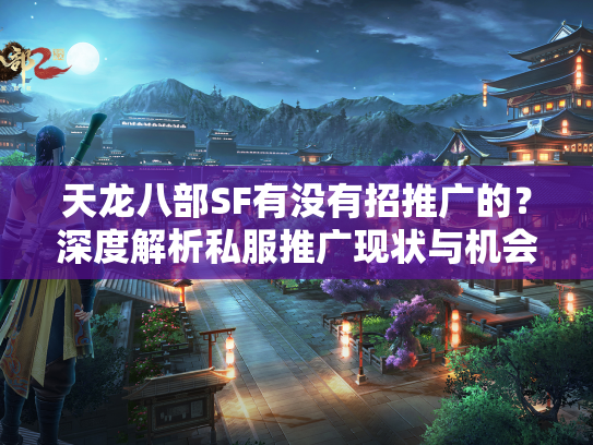 天龙八部SF有没有招推广的？深度解析私服推广现状与机会