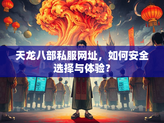 天龙八部私服网址，如何安全选择与体验？  第2张