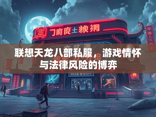 联想天龙八部私服，游戏情怀与法律风险的博弈  第1张