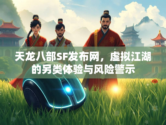 天龙八部SF发布网，虚拟江湖的江湖警示另类体验与风险警示  第1张