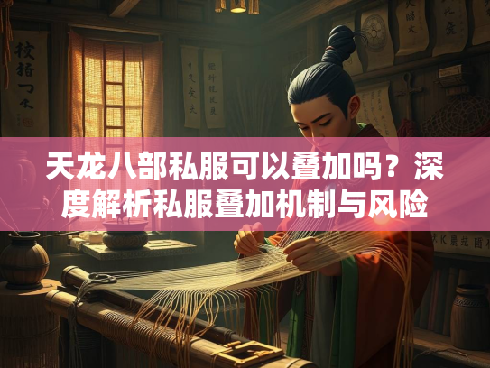 天龙八部私服可以叠加吗？深度解析私服叠加机制与风险  第3张