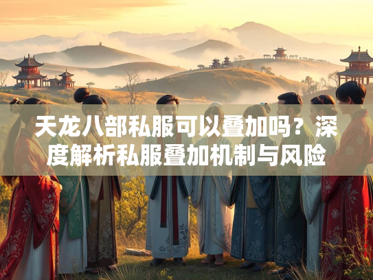 天龙八部私服可以叠加吗？深度解析私服叠加机制与风险  第1张