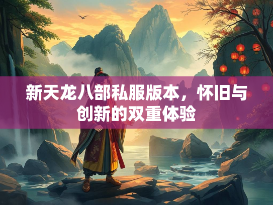 新天龙八部私服版本，怀旧与创新的双重体验