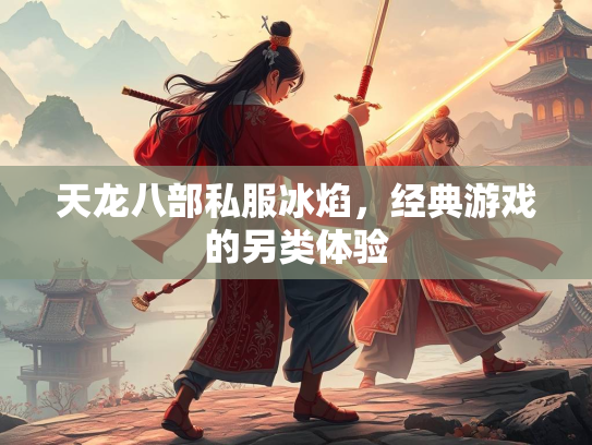 天龙八部私服冰焰，经典游戏的另类体验