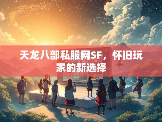 天龙八部私服网SF，怀旧玩家的新选择  第2张