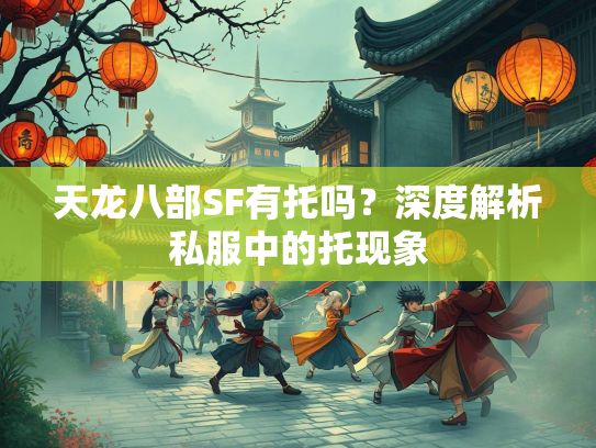 天龙八部SF有托吗？深度解析私服中的托现象  第3张