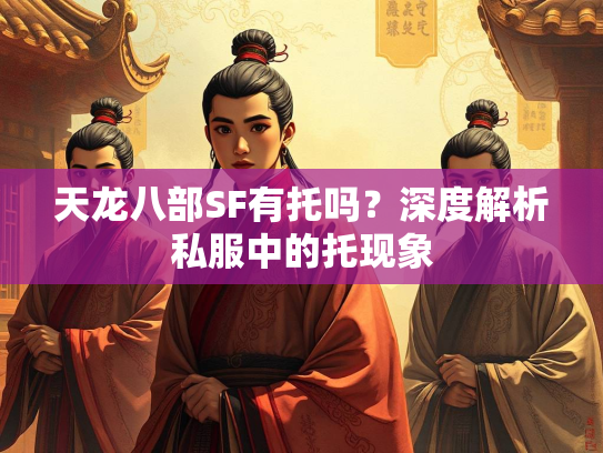 天龙八部SF有托吗？深度解析私服中的托现象  第1张