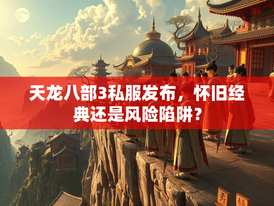 天龙八部3私服发布，怀旧经典还是风险陷阱？  第2张