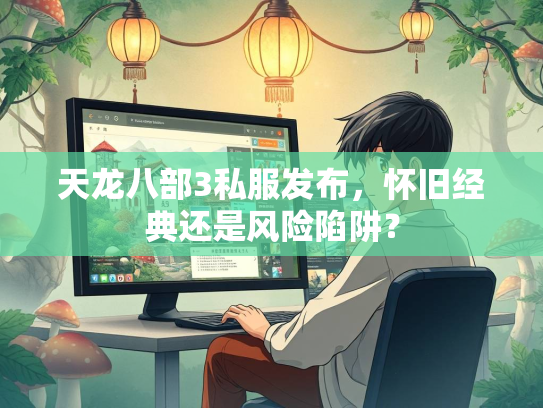 天龙八部3私服发布，怀旧经典还是风险陷阱？  第3张