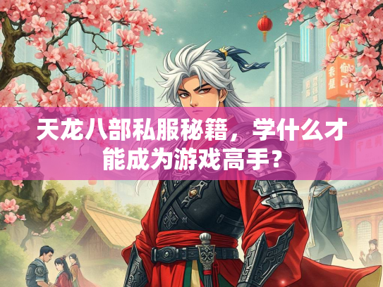 天龙八部私服秘籍，学什么才能成为游戏高手？