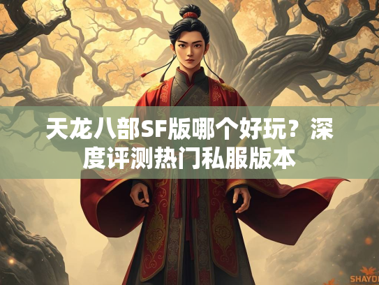 天龙八部SF版哪个好玩？深度评测热门私服版本