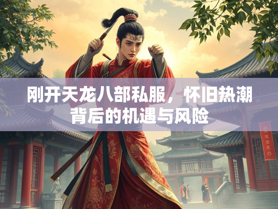 刚开天龙八部私服，怀旧热潮背后的机遇与风险