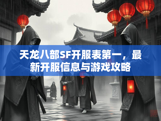 天龙八部SF开服表第一，最新开服信息与游戏攻略